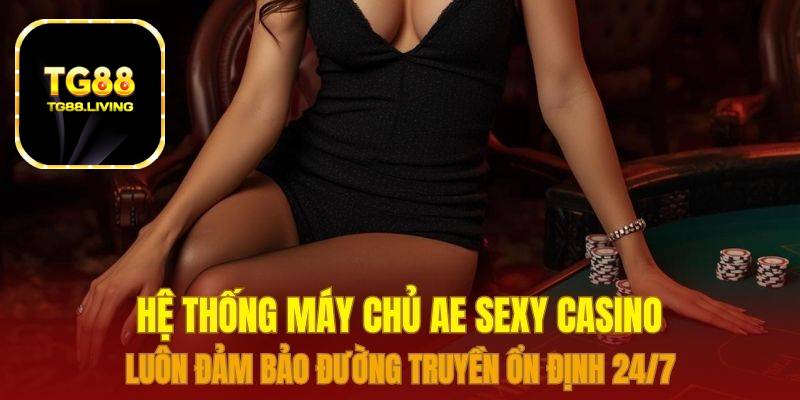 AE Sexy Casino TG88 2 Hệ thống máy chủ Ae Sexy Casino luôn đảm bảo đường truyền ổn định 24/7