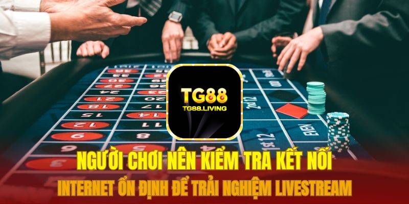 DG Live Casino TG88 5 Người chơi nên kiểm tra kết nối internet ổn định để trải nghiệm livestream